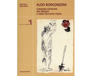 Baccilieri,Adriano. - Aldo Borgonzoni. Catalogo generale dei disegni e delle tec