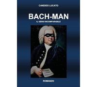 BACH-MAN, il genio incomparabile - Candido Lucato