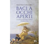 Baci a occhi aperti. Scritti sulla Sicilia - Collura Matteo