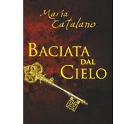 BACIATA DAL CIELO: Ispirato a una storia vera. Il potere della Legge dell'Attrazione per cambiare la tua vita.
