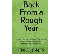 Back From a Rough Year: How to Recover, Regain Clarity, and Move Forward - Without Pretending You’re Fine