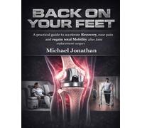 BACK ON YOUR FEET: A practical guide to accelerate Recovery, ease pain and regain total Mobility After Joint Replacement Surgery