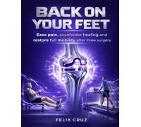 BACK ON YOUR FEET: Ease pain, accelerate healing and restore full mobility after knee surgery
