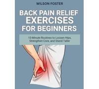 Back Pain Relief Exercises for Beginners: 10-Minute Routines to Loosen Hips, Strengthen Core, and Stand Taller