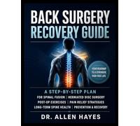Back Surgery Recovery Guide: A Step-by-Step Plan for Spinal Fusion, Herniated Disc Surgery, Post-Op Exercises, Pain Relief, and Long-Term Spine Health