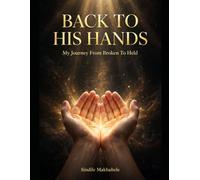 BACK TO HIS HANDS: My Journey From Broken To Held: From the floor to the Fathers arms
