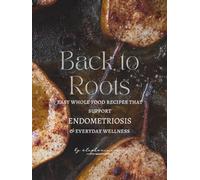 Back to Roots: Easy Whole Food Recipes That Support Endometriosis & Everyday Wellness