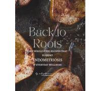 Back to Roots: Easy Whole Food Recipes That Support Endometriosis & Everyday Wellness