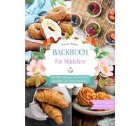 Backbuch für Mädchen: Mit 105 einfachen und leckeren Rezepten zur Meisterbäckerin. Inklusive Tipps und Tricks für Anfänger