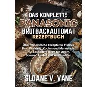 Backen mit dem Panasonic Brotbackautomat: Über 100 einfache Rezepte für Brot, Teig und Kuchen