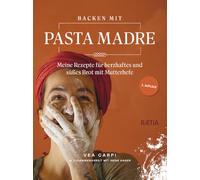 Backen mit pasta madre. Meine rezapte fur herzhaftes und suesses brot mit mutterhefe: Meine Rezepte für herzhaftes und süßes Brot mit Mutterhefe