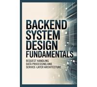 BACKEND SYSTEM DESIGN FUNDAMENTALS: Request Handling Data Processing and Service-Layer Architecture