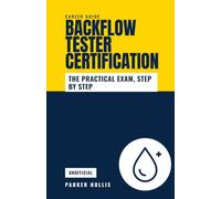 Backflow Tester Certification: How to Become a Certified Backflow Tester: ASSE 5110, Training Classes, the Practical Exam, Test Kits, Recertification, and the Cross-Connection Control Trade