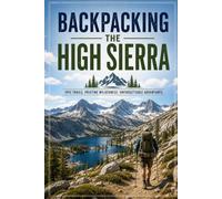 Backpacking the High Sierra: The Complete Guide to Trails, Permits, and Wilderness Routes Through California's Sierra Nevada