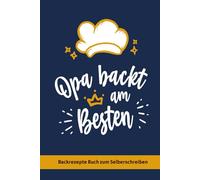 Backrezepte Buch zum Selberschreiben: Opa backt am Besten lustiges Rezeptbuch zum selber Gestalten mit 45 Rezept Vorlagen zum Ausfüllen und viel Platz für Opas Rezepte und Ideen zum Backen