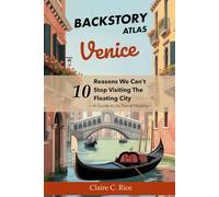 Backstory Atlas Venice: 10 Reasons We Can't Stop Visiting The Floating City - A Guide to Its Travel History