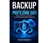 Backup e protezione dei dati: Strategie, strumenti e procedure pratiche per preve-nire perdite, ransomware e tempi di fermo
