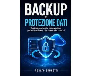 Backup e protezione dei dati: Strategie, strumenti e procedure pratiche per preve-nire perdite, ransomware e tempi di fermo
