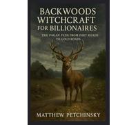Backwoods Witchcraft for Billionaires: The Pagan Path from Dirt Roads to Gold Roads