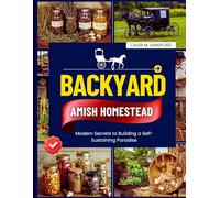 Backyard Amish Homestead: Modern Secrets to Building a Self-Sustaining Paradise