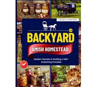 Backyard Amish Homestead: Modern Secrets to Building a Self-Sustaining Paradise