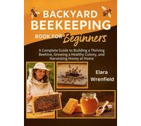 Backyard Beekeeping Book for Beginners: A Complete Guide to Building a Thriving Beehive, Growing a Healthy Colony, and Harvesting Honey at Home