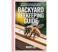 Backyard Beekeeping Guide: The Complete Step-by-Step Manual for Starting and Growing Your Hive