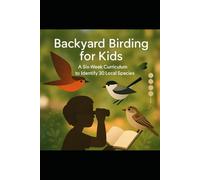 Backyard Birding for Kids: A Six-Week Curriculum to Identify 30 Local Species: Teach Kids Bird ID in Your Own Backyard Using Simple Tools & Gamified Learning