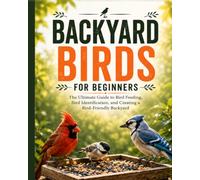 Backyard Birds for Beginners: The Ultimate Guide to Bird Feeding, Bird Identification, and Creating a Bird-Friendly Backyard