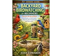 BACKYARD BIRDWATCHING FOR BEGINNERS: Discover the Joy of Birds: From Feeders to Field Guides, Mastering Bird Identification and Observation.