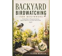 BACKYARD BIRDWATCHING FOR BEGINNERS: Simple Steps to Recognize Species, Observe Behavior and Enjoy Nature Daily