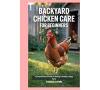 Backyard Chicken Care for Beginners: A Comprehensive Guide to Raising a Healthy, Happy Flock