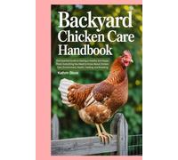 Backyard Chicken Care Handbook: The Essential Guide to Raising a Healthy and Happy Flock: Everything You Need to Know About Chicken Care, Environment, Health, Feeding, and Breeding