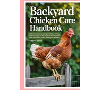Backyard Chicken Care Handbook: The Essential Guide to Raising a Healthy and Happy Flock: Everything You Need to Know About Chicken Care, Environment, Health, Feeding, and Breeding