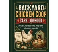 Backyard Chicken Coop Care Logbook: Daily Flock Records, Egg Counts, Feeding Notes, Coop Cleaning, Health Checks, Supply Tracking, and Seasonal Chicken Care