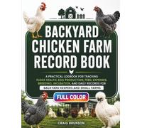 Backyard Chicken Farm Record Book: A Practical Logbook for Tracking Flock Health, Egg Production, Feed, Expenses, Breeding, Incubation, and Daily Records for Backyard Keepers and Small Farms