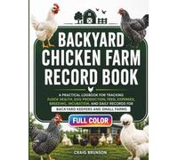 Backyard Chicken Farm Record Book: A Practical Logbook for Tracking Flock Health, Egg Production, Feed, Expenses, Breeding, Incubation, and Daily Records for Backyard Keepers and Small Farms