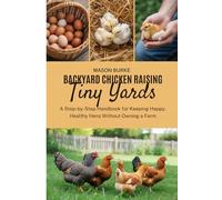Backyard Chicken Raising for Tiny Yards: A Step-by-Step Handbook for Keeping Happy, Healthy Hens Without Owning a Farm