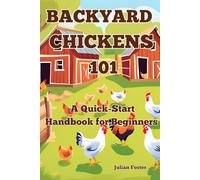 Backyard Chickens 101: A Quickstart Handbook for Beginners
