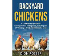 Backyard Chickens: A Comprehensive Guide to Raising Chickens for Beginners, Including Tips on Choosing a Breed and Building the Coop