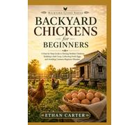 Backyard Chickens for Beginners: A Step-by-Step Guide to Raising Healthy Chickens, Building a Safe Coop, Collecting Fresh Eggs, and Avoiding Common Beginner Mistakes