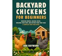 Backyard Chickens for Beginners: Choosing Breeds, Raising Chicks, Building Your Coop, and Getting Your First Eggs - A Complete First-Year Guide