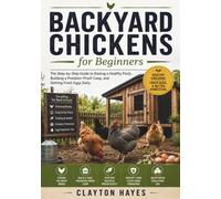 Backyard Chickens for Beginners: The Step-by-Step Guide to Raising a Healthy Flock Building a Predator-Proof Coop and Getting Fresh Eggs Daily
