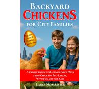 Backyard Chickens for City Families: A Family Guide to Raising Happy Hens from Chicks to Egg-Layers, With Fun Jobs for Kids