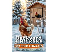 Backyard Chickens for Cold Climates: Winter Coop Setup & Breed Guide: Keep Your Flock Thriving in Sub-Zero Temperatures with Frostbite Prevention, Insulated Coops & Cold-Hardy Breeds