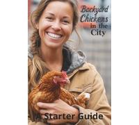 Backyard Chickens in the City: A Starter Guide