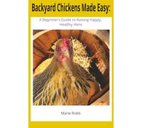Backyard Chicken's Made Easy:: A Beginner's Guide to Raising Happy, Healthy Hens