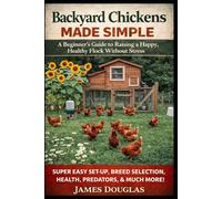 Backyard Chickens Made Simple: A Beginner’s Guide to Raising a Happy, Healthy Flock Without Stress