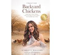Backyard Chickens: Simple Steps to Raise Chickens, Collect Fresh Eggs & Create a Slower, More Beautiful Life At Home