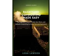 Backyard Composting Made Easy: The Beginner's Guide to Cold, Hot, Worm, and Bokashi Composting for Every Yard and Apartment